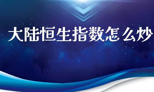 大陆恒生指数怎么炒_https://m.ycdhulan.com_股市在线_第1张