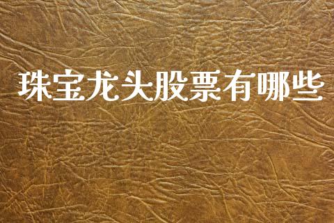 珠宝龙头股票有哪些_https://m.ycdhulan.com_股市在线_第1张