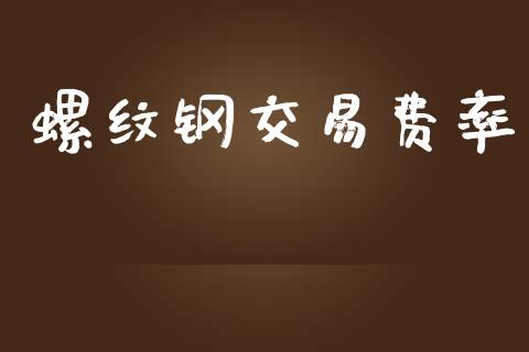 螺纹钢交易费率_https://m.ycdhulan.com_证券新闻_第1张
