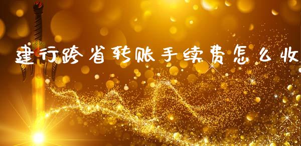 建行跨省转账手续费怎么收_https://m.ycdhulan.com_股市在线_第1张