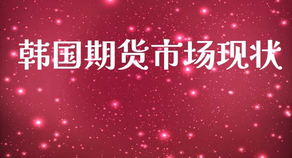 韩国期货市场现状_https://m.ycdhulan.com_股市在线_第1张