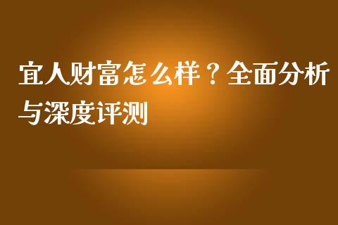 宜人财富怎么样？全面分析与深度评测_https://m.ycdhulan.com_国际金融_第1张