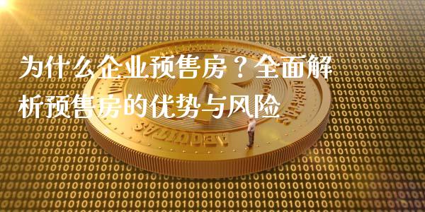 为什么企业预售房？全面解析预售房的优势与风险_https://m.ycdhulan.com_证券新闻_第1张