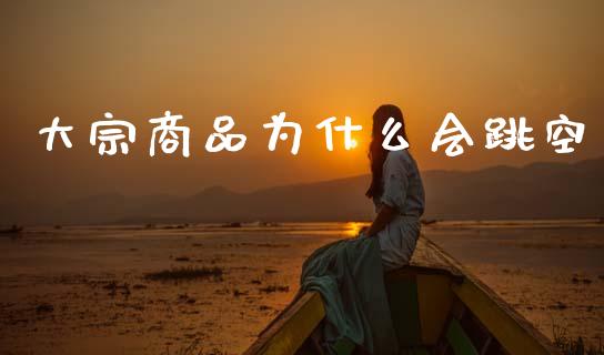 大宗商品为什么会跳空_期货交易_第1张_财经要闻_股市在线_理财产品_国际金融 大宗商品为什么会跳空_https://m.ycdhulan.com_期货交易_第1张