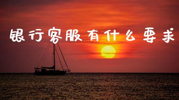 银行客服有什么要求_https://m.ycdhulan.com_证券新闻_第1张