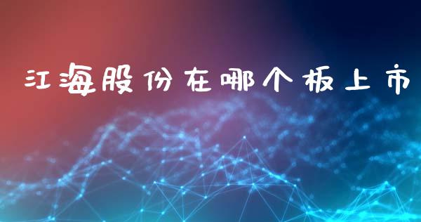 江海股份在哪个板上市_https://m.ycdhulan.com_国际金融_第1张