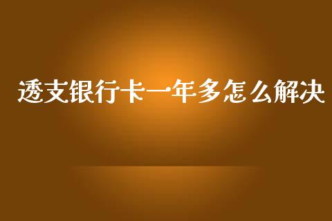 透支银行卡一年多怎么解决_https://m.ycdhulan.com_财经要闻_第1张