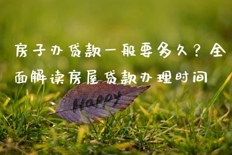 房子办贷款一般要多久?全面解读房屋贷款办理时间_财经要闻_第1张_财经要闻_股市在线_理财产品_国际金融 房子办贷款一般要多久?全面解读房屋贷款办理时间_https://m.ycdhulan.com_财经要闻_第1张