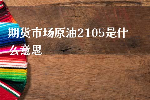 期货市场原油2105是什么意思_https://m.ycdhulan.com_理财产品_第1张