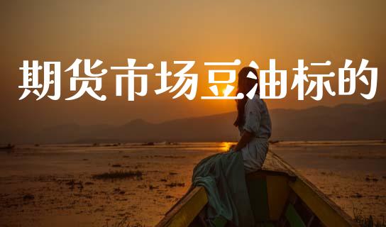 期货市场豆油标的_https://m.ycdhulan.com_期货交易_第1张