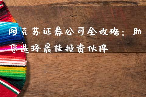 阿克苏证券公司全攻略：助您选择最佳投资伙伴_https://m.ycdhulan.com_国际金融_第1张