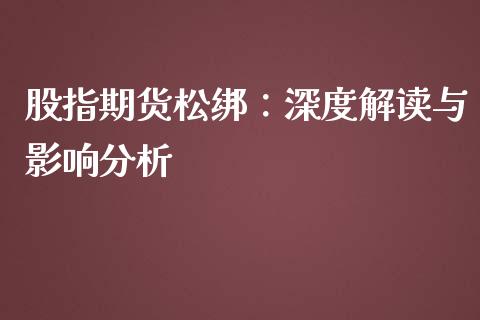 股指期货松绑：深度解读与影响分析_https://m.ycdhulan.com_理财产品_第1张