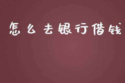 怎么去银行借钱_https://m.ycdhulan.com_股市在线_第1张