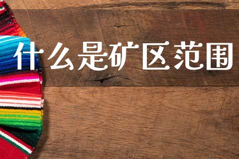 什么是矿区范围_https://m.ycdhulan.com_国际金融_第1张