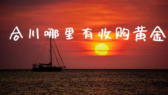 合川哪里有收购黄金_https://m.ycdhulan.com_股市在线_第1张