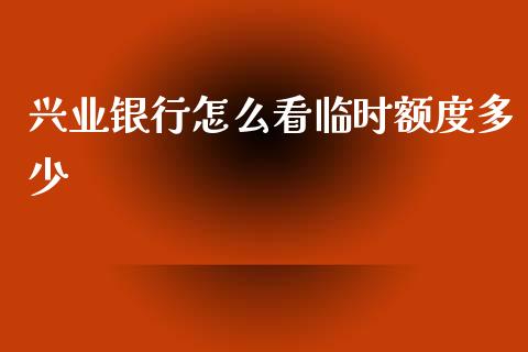 兴业银行怎么看临时额度多少_https://m.ycdhulan.com_股市在线_第1张