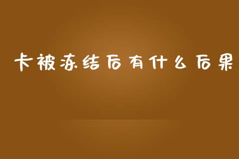 卡被冻结后有什么后果_https://m.ycdhulan.com_股市在线_第1张