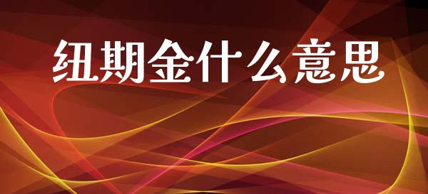 纽期金什么意思_https://m.ycdhulan.com_财经要闻_第1张