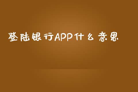 登陆银行APP什么意思_https://m.ycdhulan.com_期货交易_第1张