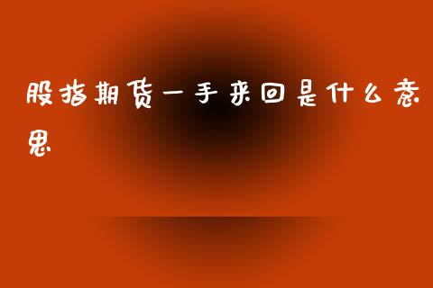 股指期货一手来回是什么意思_https://m.ycdhulan.com_期货交易_第1张