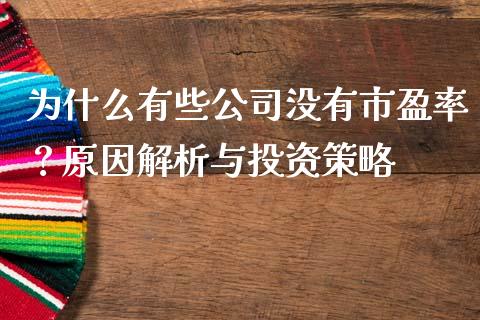 为什么有些公司没有市盈率？原因解析与投资策略_https://m.ycdhulan.com_财经要闻_第1张