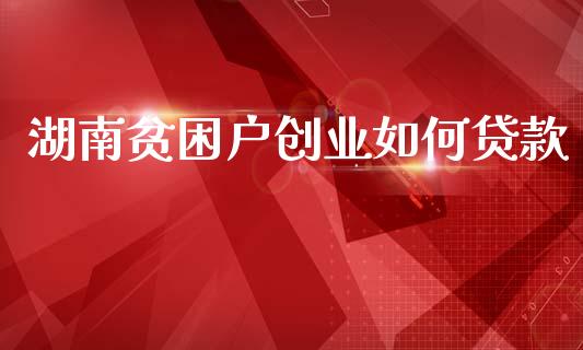 湖南贫困户创业如何贷款_https://m.ycdhulan.com_股市在线_第1张