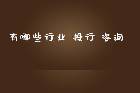 有哪些行业 投行 咨询_https://m.ycdhulan.com_期货交易_第1张