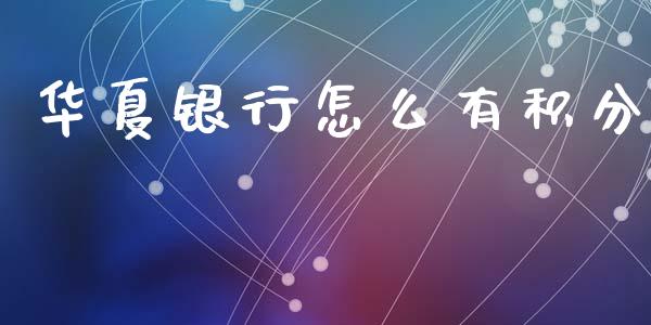 华夏银行怎么有积分_https://m.ycdhulan.com_国际金融_第1张