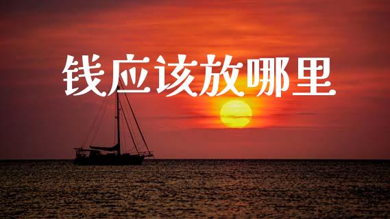 钱应该放哪里_https://m.ycdhulan.com_财经要闻_第1张