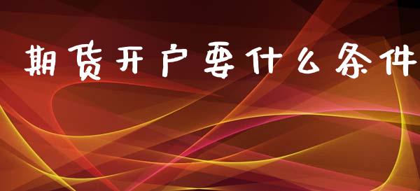 期货开户要什么条件_https://m.ycdhulan.com_国际金融_第1张