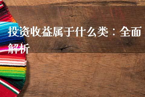 投资收益属于什么类：全面解析_https://m.ycdhulan.com_财经要闻_第1张