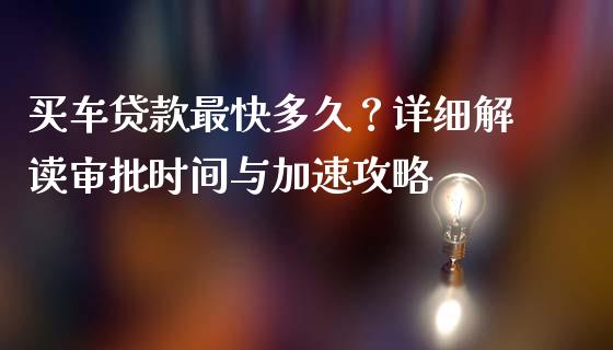 买车贷款最快多久？详细解读审批时间与加速攻略_https://m.ycdhulan.com_股市在线_第1张