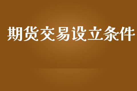 期货交易设立条件_https://m.ycdhulan.com_股市在线_第1张