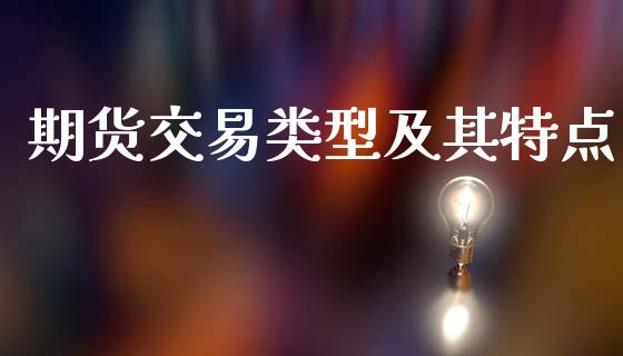 期货交易类型及其特点_https://m.ycdhulan.com_期货交易_第1张