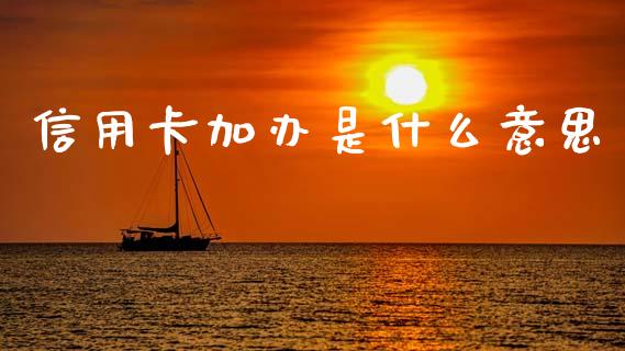 信用卡加办是什么意思_https://m.ycdhulan.com_股市在线_第1张