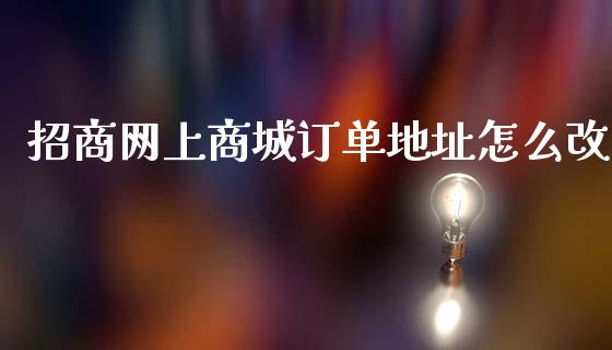 招商网上商城订单地址怎么改_https://m.ycdhulan.com_股市在线_第1张