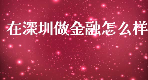 在深圳做金融怎么样_https://m.ycdhulan.com_国际金融_第1张