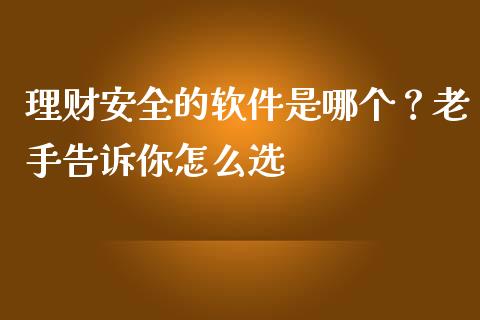 理财安全的软件是哪个？老手告诉你怎么选_https://m.ycdhulan.com_理财产品_第1张