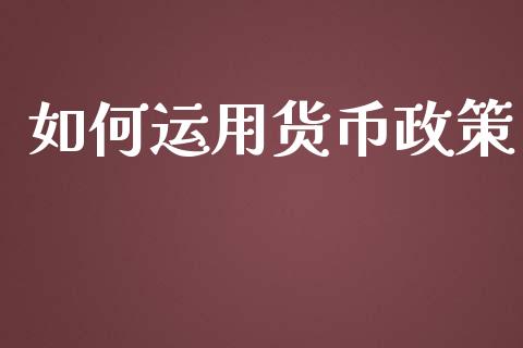 如何运用货币政策_https://m.ycdhulan.com_财经要闻_第1张