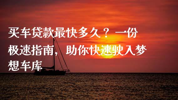 买车贷款最快多久？ 一份极速指南，助你快速驶入梦想车库_https://m.ycdhulan.com_股市在线_第1张