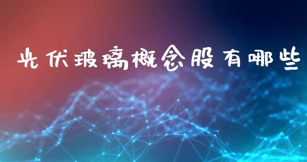 光伏玻璃概念股有哪些_https://m.ycdhulan.com_财经要闻_第1张
