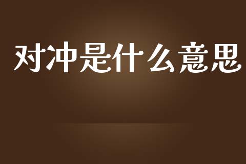 对冲是什么意思_https://m.ycdhulan.com_国际金融_第1张