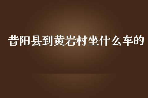 昔阳县到黄岩村坐什么车的_https://m.ycdhulan.com_理财产品_第1张