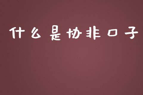 什么是协非口子_财经要闻_第1张_财经要闻_股市在线_理财产品_国际金融 什么是协非口子_https://m.ycdhulan.com_财经要闻_第1张