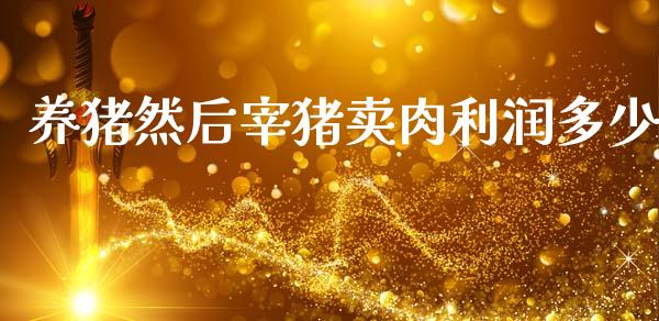 养猪然后宰猪卖肉利润多少_https://m.ycdhulan.com_理财产品_第1张