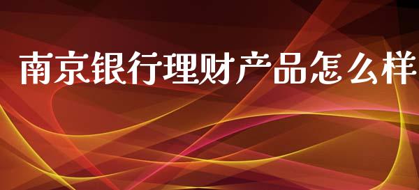 南京银行理财产品怎么样_https://m.ycdhulan.com_股市在线_第1张