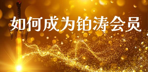 如何成为铂涛会员_https://m.ycdhulan.com_期货交易_第1张