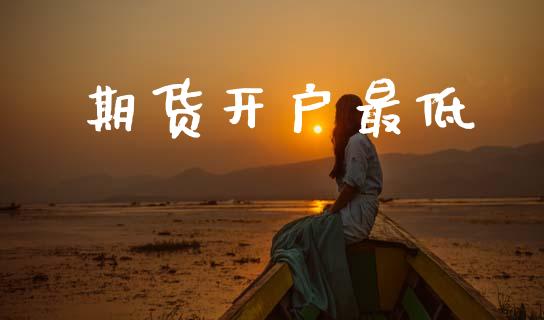 期货开户最低_https://m.ycdhulan.com_证券新闻_第1张