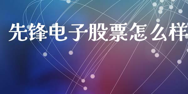 先锋电子股票怎么样_https://m.ycdhulan.com_股市在线_第1张