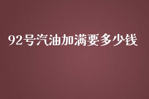 92号汽油加满要多少钱_https://m.ycdhulan.com_股市在线_第1张
